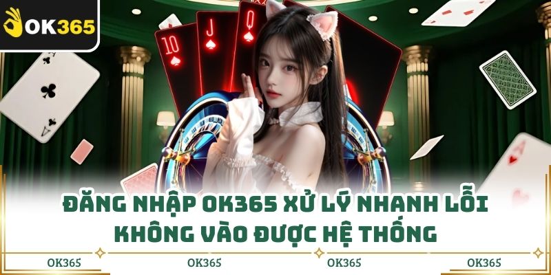 Đăng Nhập Ok365 Xử Lý Nhanh Lỗi Không Vào Được Hệ Thống