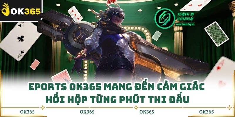 Eports Ok365 Mang Đến Cảm Giác Hồi Hộp Từng Phút Thi Đấu