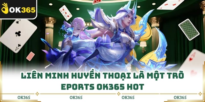  Liên Minh Huyền Thoại là một trò Eports OK365 hot